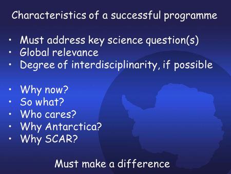 Characteristics of a successful programme Must address key science question(s) Global relevance Degree of interdisciplinarity, if possible Why now? So.