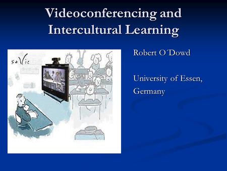 Videoconferencing and Intercultural Learning Robert O´Dowd University of Essen, Germany.