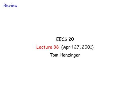 EECS 20 Lecture 38 (April 27, 2001) Tom Henzinger Review.