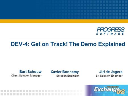 DEV-4: Get on Track! The Demo Explained Bart Schouw Client Solution Manager Jiri de Jagere Sr. Solution Engineer Xavier Bonnamy Solution Engineer.