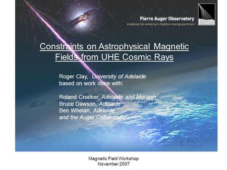 Magnetic Field Workshop November 2007 Constraints on Astrophysical Magnetic Fields from UHE Cosmic Rays Roger Clay, University of Adelaide based on work.
