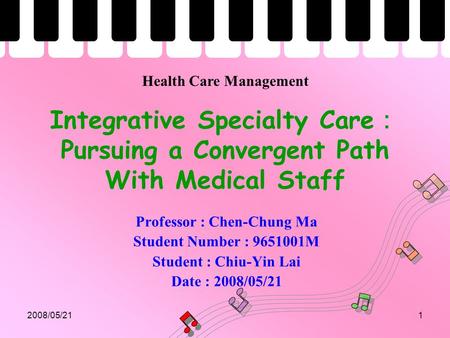 2008/05/211 Integrative Specialty Care ： Pursuing a Convergent Path With Medical Staff Professor : Chen-Chung Ma Student Number : 9651001M Student : Chiu-Yin.
