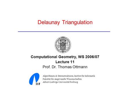 Delaunay Triangulation Computational Geometry, WS 2006/07 Lecture 11 Prof. Dr. Thomas Ottmann Algorithmen & Datenstrukturen, Institut für Informatik Fakultät.
