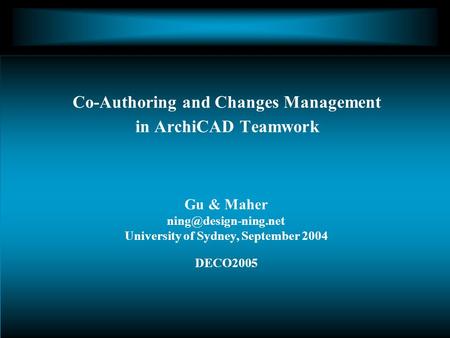Gu & Maher University of Sydney, September 2004 DECO2005 Co-Authoring and Changes Management in ArchiCAD Teamwork.