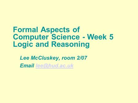 Formal Aspects of Computer Science - Week 5 Logic and Reasoning Lee McCluskey, room 2/07