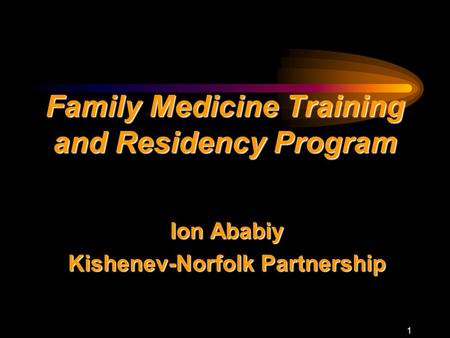 1 Family Medicine Training and Residency Program Ion Ababiy Kishenev-Norfolk Partnership.