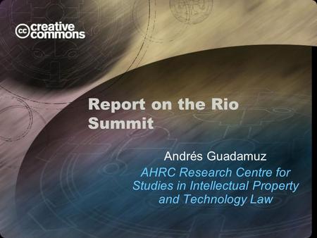 Report on the Rio Summit Andrés Guadamuz AHRC Research Centre for Studies in Intellectual Property and Technology Law.