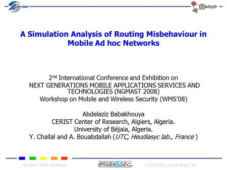 NGMAST- WMS workshop17/09/2008, Cardiff, Wales, UK A Simulation Analysis of Routing Misbehaviour in Mobile Ad hoc Networks 2 nd International Conference.