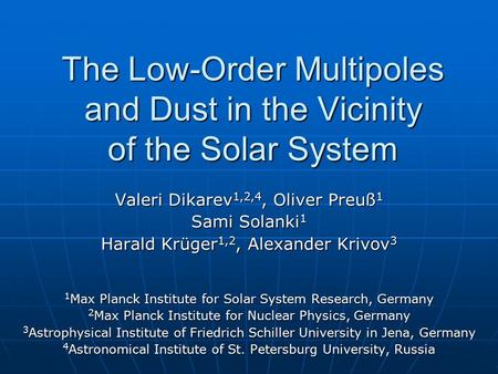 The Low-Order Multipoles and Dust in the Vicinity of the Solar System Valeri Dikarev 1,2,4, Oliver Preuß 1 Sami Solanki 1 Harald Krüger 1,2, Alexander.