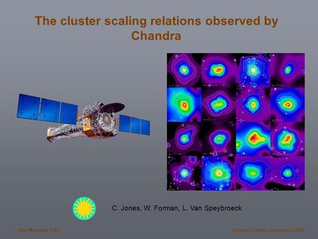 Ben Maughan (CfA)Chandra Fellows Symposium 2006 The cluster scaling relations observed by Chandra C. Jones, W. Forman, L. Van Speybroeck.