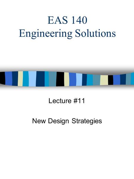 EAS 140 Engineering Solutions Lecture #11 New Design Strategies.
