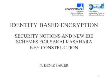 1 IDENTITY BASED ENCRYPTION SECURITY NOTIONS AND NEW IBE SCHEMES FOR SAKAI KASAHARA KEY CONSTRUCTION N. DENIZ SARIER.