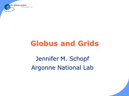 Globus and Grids Jennifer M. Schopf Argonne National Lab.