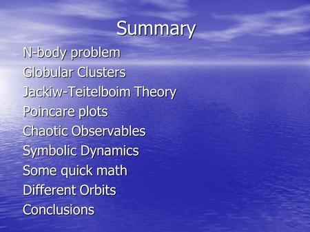 Summary N-body problem Globular Clusters Jackiw-Teitelboim Theory Poincare plots Chaotic Observables Symbolic Dynamics Some quick math Different Orbits.