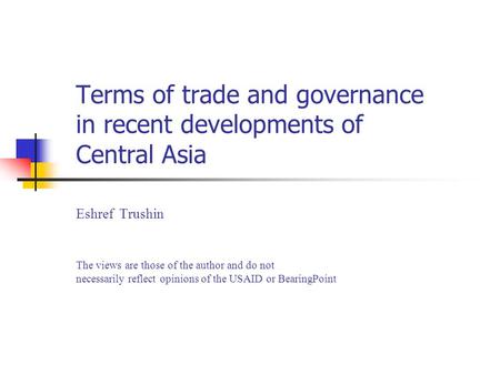 Terms of trade and governance in recent developments of Central Asia Eshref Trushin The views are those of the author and do not necessarily reflect opinions.