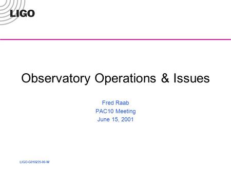 LIGO-G010235-00-W Observatory Operations & Issues Fred Raab PAC10 Meeting June 15, 2001.