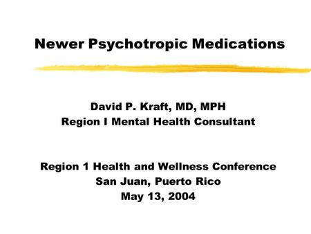 Newer Psychotropic Medications David P. Kraft, MD, MPH Region I Mental Health Consultant Region 1 Health and Wellness Conference San Juan, Puerto Rico.