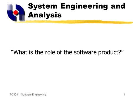 TCS2411 Software Engineering1 System Engineering and Analysis “What is the role of the software product?”