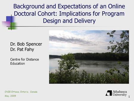 1 Background and Expectations of an Online Doctoral Cohort: Implications for Program Design and Delivery CNIE Ottawa, Ontario, Canada May, 2009 Dr. Bob.
