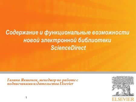 1 Содержание и функциональные возможности новой электронной библиотеки ScienceDirect Галина Якшонок, менеджер по работе с подписчиками издательства Elsevier.