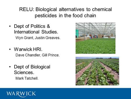 RELU: Biological alternatives to chemical pesticides in the food chain Dept of Politics & International Studies. Wyn Grant, Justin Greaves. Warwick HRI.
