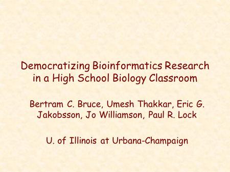Democratizing Bioinformatics Research in a High School Biology Classroom Bertram C. Bruce, Umesh Thakkar, Eric G. Jakobsson, Jo Williamson, Paul R. Lock.
