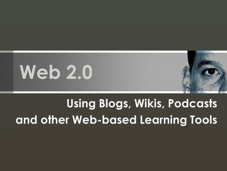 Web 2.0 Using Blogs, Wikis, Podcasts and other Web-based Learning Tools.