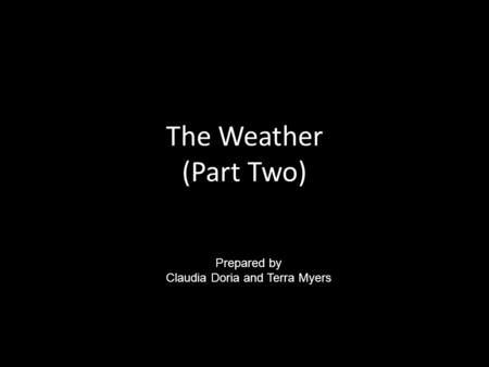 The Weather (Part Two) Prepared by Claudia Doria and Terra Myers.