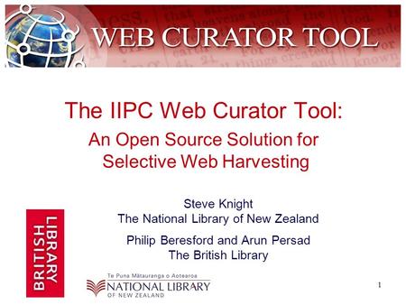 1 The IIPC Web Curator Tool: Steve Knight The National Library of New Zealand Philip Beresford and Arun Persad The British Library An Open Source Solution.