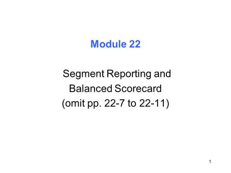1 Module 22 Segment Reporting and Balanced Scorecard (omit pp. 22-7 to 22-11)