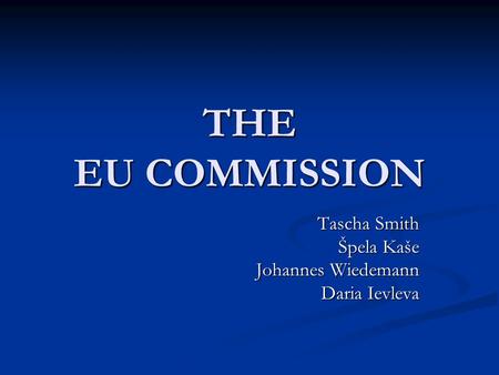 THE EU COMMISSION Tascha Smith Špela Kaše Johannes Wiedemann Daria Ievleva.
