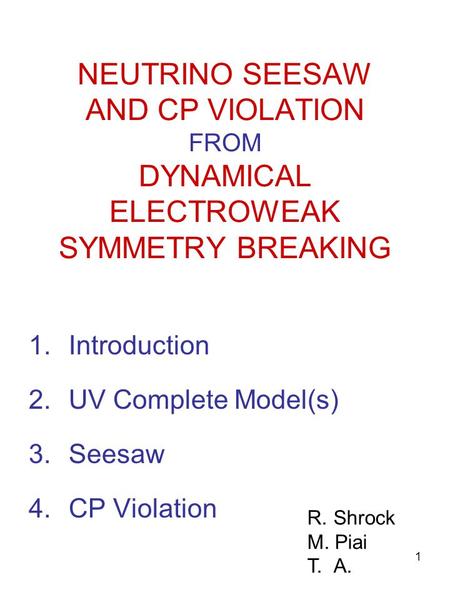 1 NEUTRINO SEESAW AND CP VIOLATION FROM DYNAMICAL ELECTROWEAK SYMMETRY BREAKING 1.Introduction 2.UV Complete Model(s) 3.Seesaw 4.CP Violation R.Shrock.