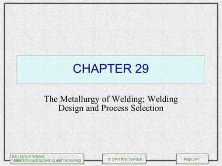 Kalpakjian Schmid Manufacturing Engineering and Technology © 2001 Prentice-Hall Page 29-1 CHAPTER 29 The Metallurgy of Welding; Welding Design and Process.
