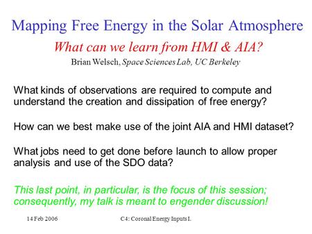 14 Feb 2006C4: Coronal Energy Inputs I. Mapping Free Energy in the Solar Atmosphere What can we learn from HMI & AIA? Brian Welsch, Space Sciences Lab,