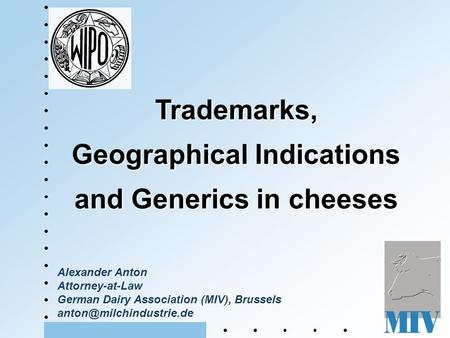 Alexander Anton Attorney-at-Law German Dairy Association (MIV), Brussels Trademarks, Geographical Indications and Generics in cheeses.