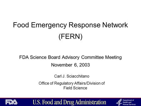 Food Emergency Response Network (FERN) FDA Science Board Advisory Committee Meeting November 6, 2003 Carl J. Sciacchitano Office of Regulatory Affairs/Division.