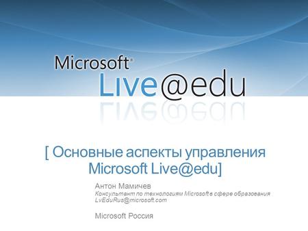 [ Основные аспекты управления Microsoft Антон Мамичев Консультант по технологиям Microsoft в сфере образования Microsoft.