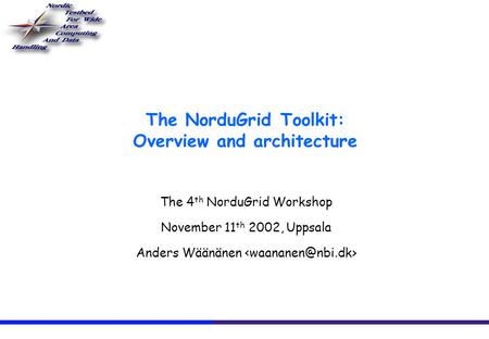 The NorduGrid Toolkit: Overview and architecture The 4 th NorduGrid Workshop November 11 th 2002, Uppsala Anders Wäänänen.