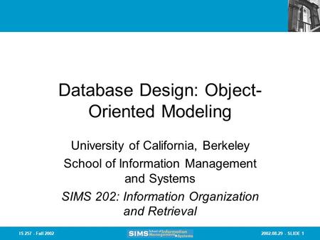 2002.08.29 - SLIDE 1IS 257 - Fall 2002 Database Design: Object- Oriented Modeling University of California, Berkeley School of Information Management and.