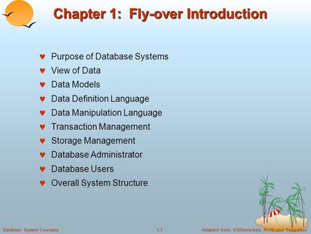 Adapted from: ©Silberschatz, Korth and Sudarshan1.1Database System Concepts Chapter 1: Fly-over Introduction Purpose of Database Systems View of Data Data.