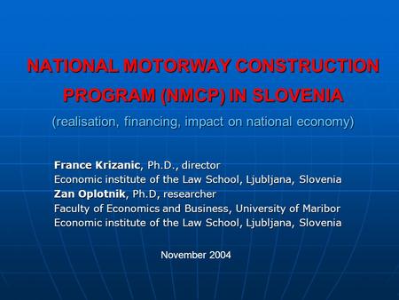 NATIONAL MOTORWAY CONSTRUCTION PROGRAM (NMCP) IN SLOVENIA (realisation, financing, impact on national economy) France Krizanic, Ph.D., director Economic.
