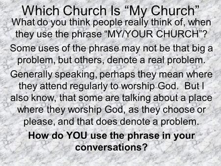 Which Church Is “My Church” What do you think people really think of, when they use the phrase “MY/YOUR CHURCH”? Some uses of the phrase may not be that.