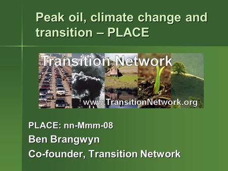 PLACE: nn-Mmm-08 Ben Brangwyn Co-founder, Transition Network Peak oil, climate change and transition – PLACE.
