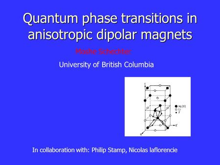 Quantum phase transitions in anisotropic dipolar magnets In collaboration with: Philip Stamp, Nicolas laflorencie Moshe Schechter University of British.