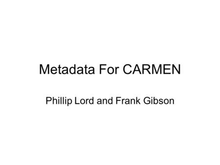 Metadata For CARMEN Phillip Lord and Frank Gibson.