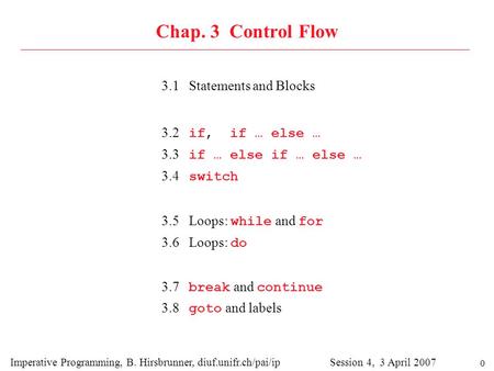 0 Chap. 3 Control Flow 3.1 Statements and Blocks Imperative Programming, B. Hirsbrunner, diuf.unifr.ch/pai/ip Session 4, 3 April 2007 3.2 if, if … else.