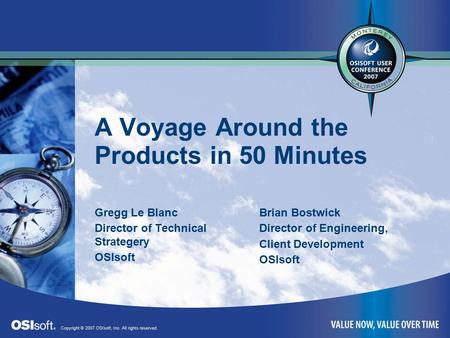Copyright © 2007 OSIsoft, Inc. All rights reserved. A Voyage Around the Products in 50 Minutes Gregg Le Blanc Director of Technical Strategery OSIsoft.