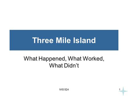 MIS 5241 Three Mile Island What Happened, What Worked, What Didn’t.