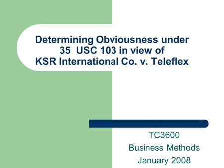 Determining Obviousness under 35 USC 103 in view of KSR International Co. v. Teleflex TC3600 Business Methods January 2008.