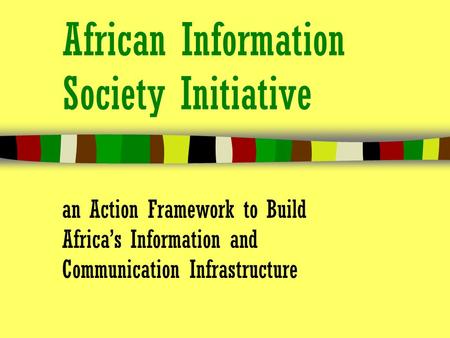 African Information Society Initiative an Action Framework to Build Africa’s Information and Communication Infrastructure.